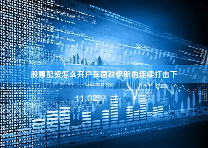 股票配资怎么开户在面对伊朗的连续打击下