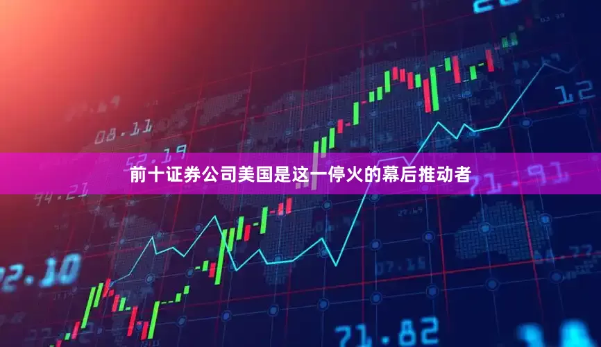 前十证券公司美国是这一停火的幕后推动者