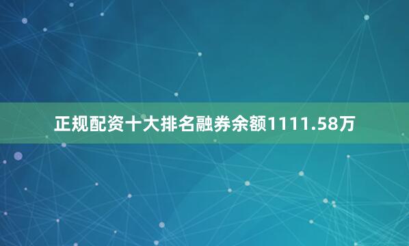 正规配资十大排名融券余额1111.58万