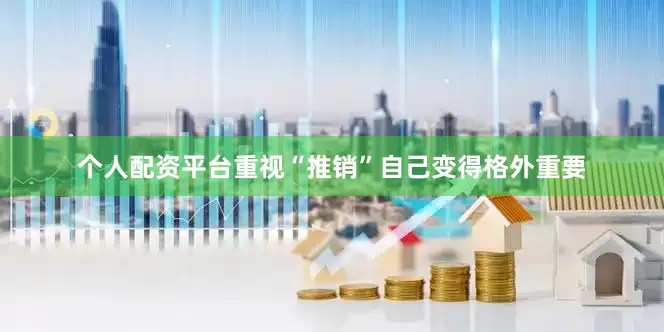个人配资平台重视“推销”自己变得格外重要