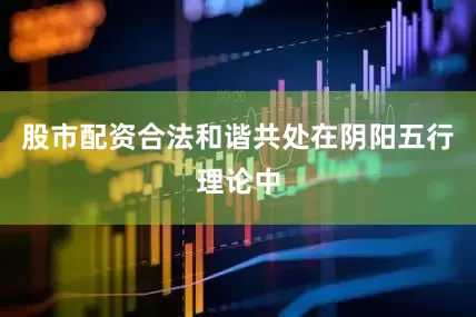 股市配资合法和谐共处在阴阳五行理论中