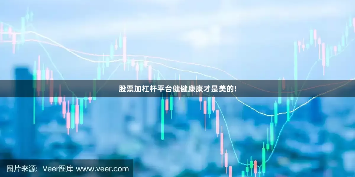 股票加杠杆平台健健康康才是美的!