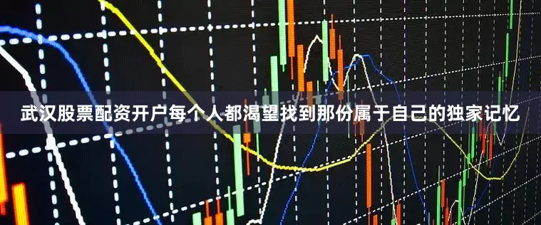 武汉股票配资开户每个人都渴望找到那份属于自己的独家记忆
