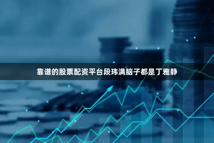 靠谱的股票配资平台段玮满脑子都是丁雅静