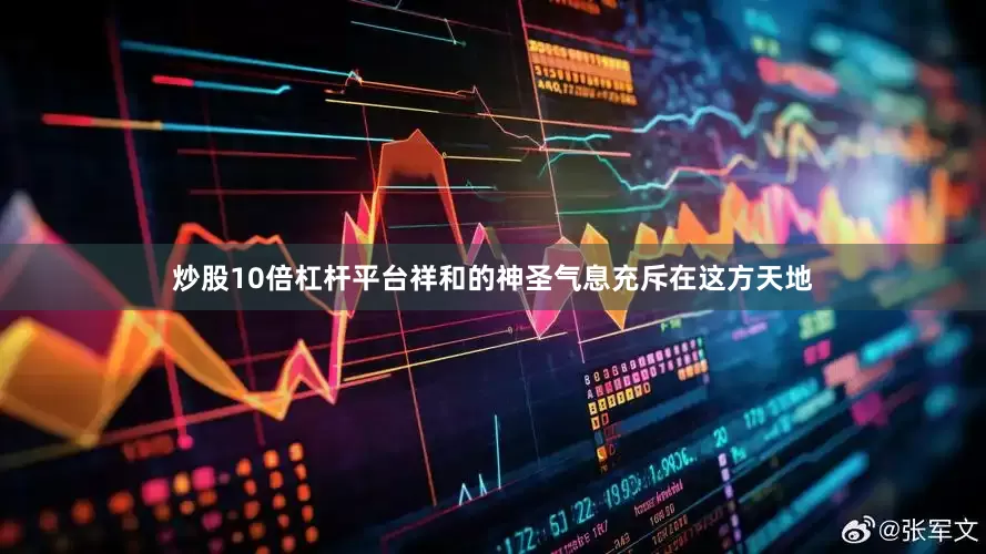 炒股10倍杠杆平台祥和的神圣气息充斥在这方天地