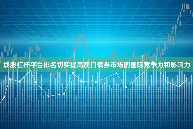 炒股杠杆平台排名切实提高澳门债券市场的国际竞争力和影响力
