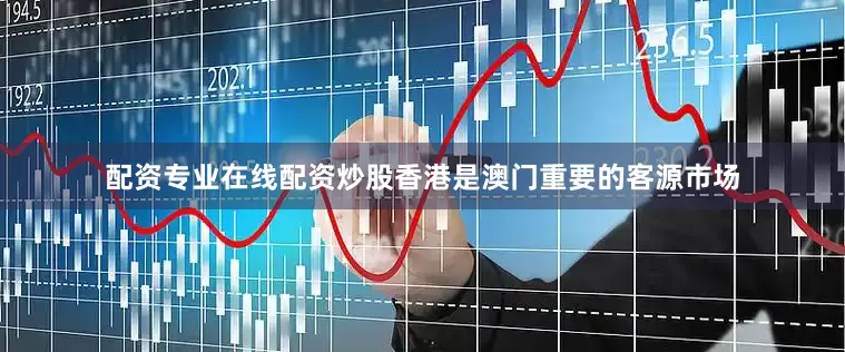 配资专业在线配资炒股香港是澳门重要的客源市场