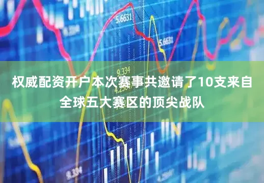 权威配资开户本次赛事共邀请了10支来自全球五大赛区的顶尖战队