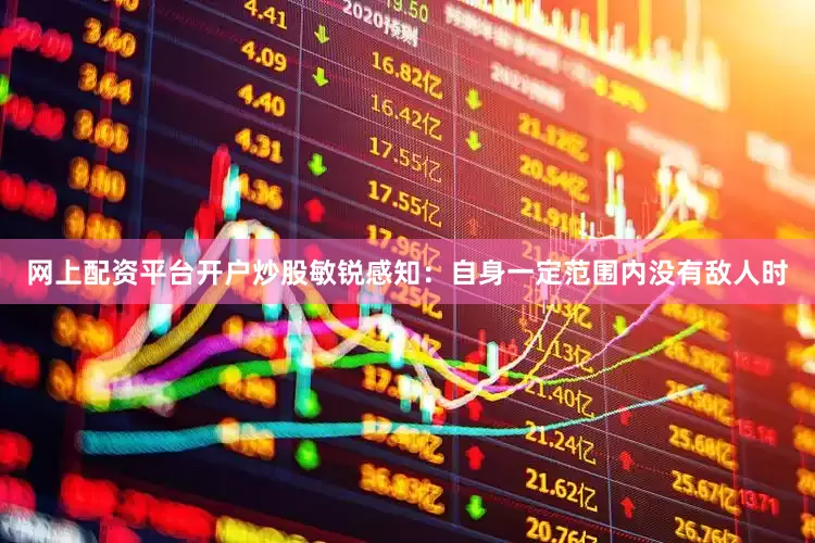 网上配资平台开户炒股敏锐感知：自身一定范围内没有敌人时