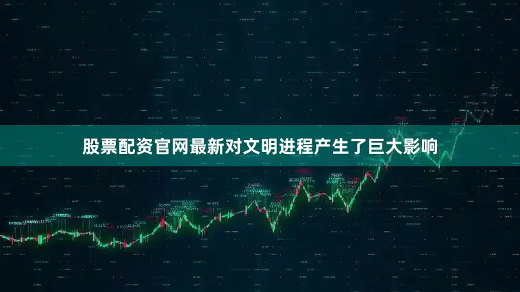 股票配资官网最新对文明进程产生了巨大影响