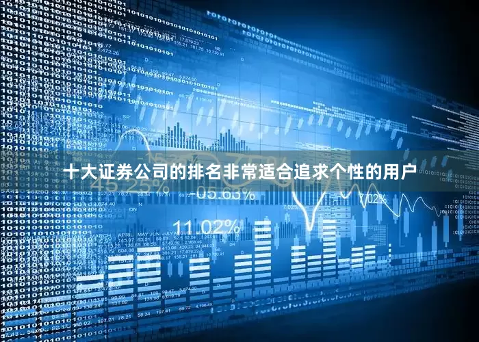 十大证券公司的排名非常适合追求个性的用户