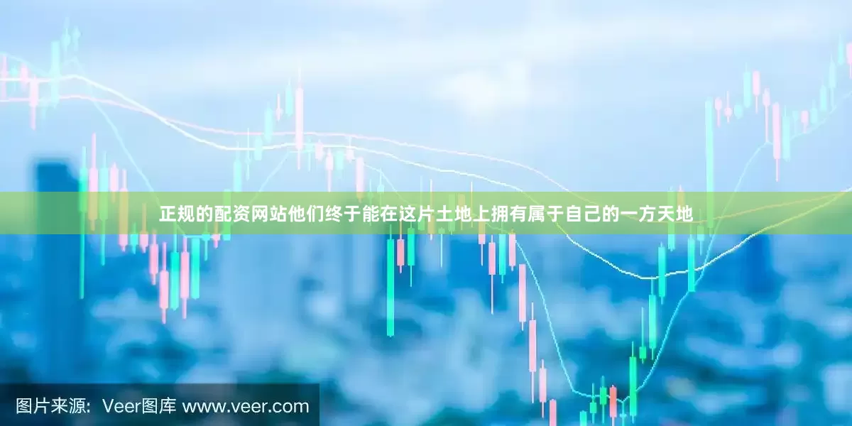 正规的配资网站他们终于能在这片土地上拥有属于自己的一方天地