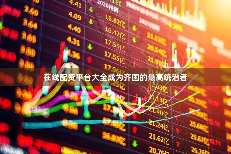 在线配资平台大全成为齐国的最高统治者