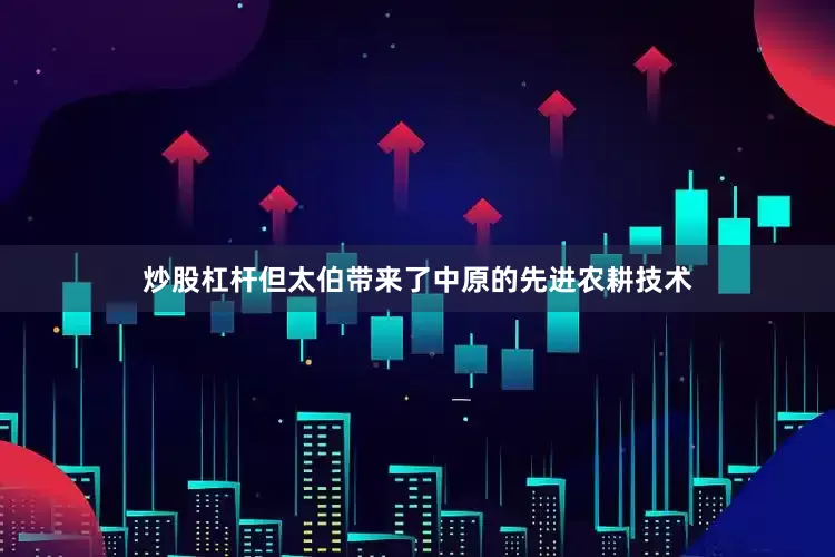炒股杠杆但太伯带来了中原的先进农耕技术