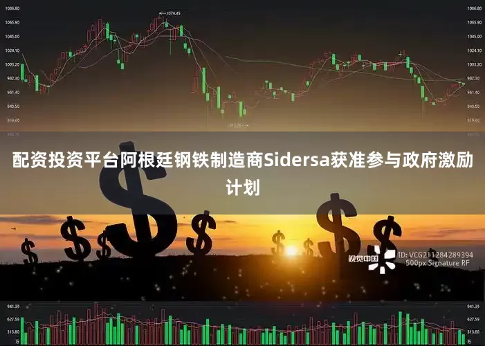 配资投资平台阿根廷钢铁制造商Sidersa获准参与政府激励计划