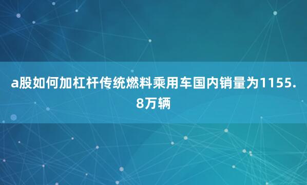 a股如何加杠杆传统燃料乘用车国内销量为1155.8万辆