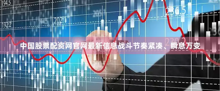 中国股票配资网官网最新信息战斗节奏紧凑、瞬息万变