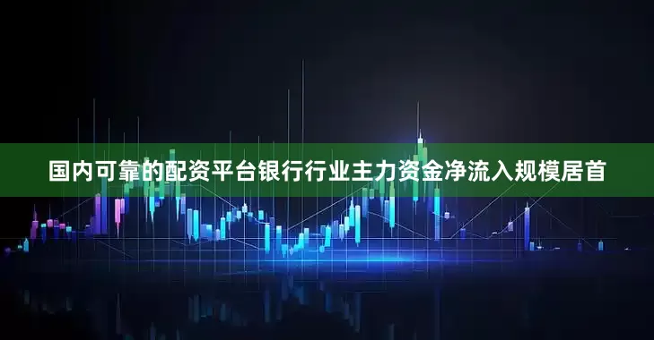 国内可靠的配资平台银行行业主力资金净流入规模居首