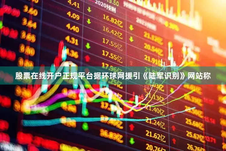 股票在线开户正规平台　　据环球网援引《陆军识别》网站称