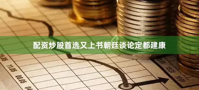 配资炒股首选又上书朝廷谈论定都建康