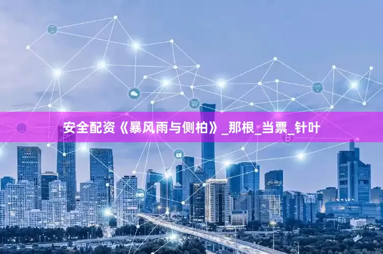 安全配资《暴风雨与侧柏》_那根_当票_针叶