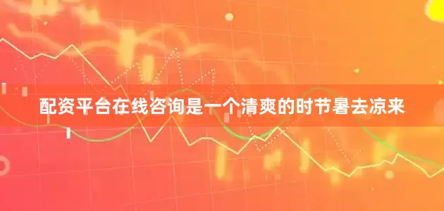 配资平台在线咨询是一个清爽的时节暑去凉来