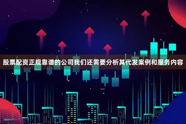 股票配资正规靠谱的公司我们还需要分析其代发案例和服务内容