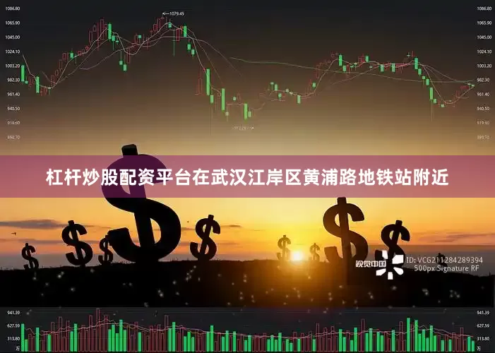 杠杆炒股配资平台在武汉江岸区黄浦路地铁站附近