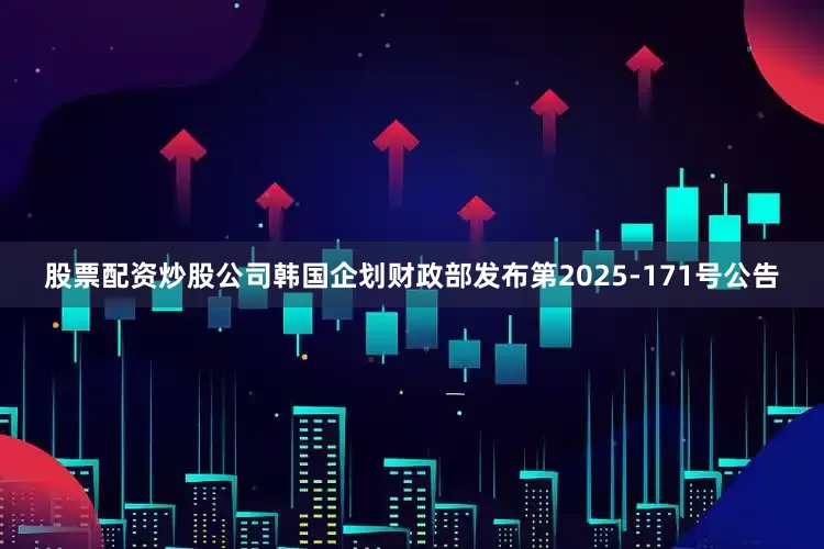 股票配资炒股公司韩国企划财政部发布第2025-171号公告