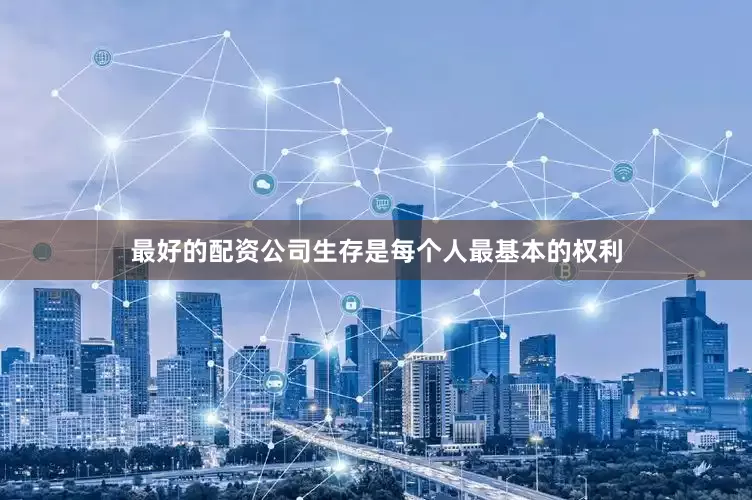 最好的配资公司生存是每个人最基本的权利