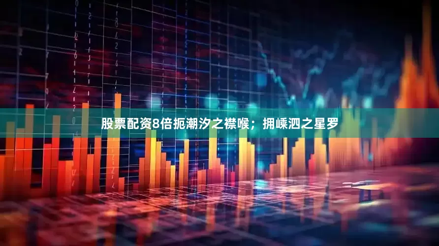 股票配资8倍扼潮汐之襟喉；拥嵊泗之星罗