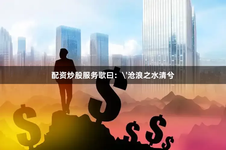 配资炒股服务歌曰：'沧浪之水清兮