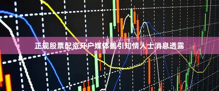 正规股票配资开户媒体援引知情人士消息透露