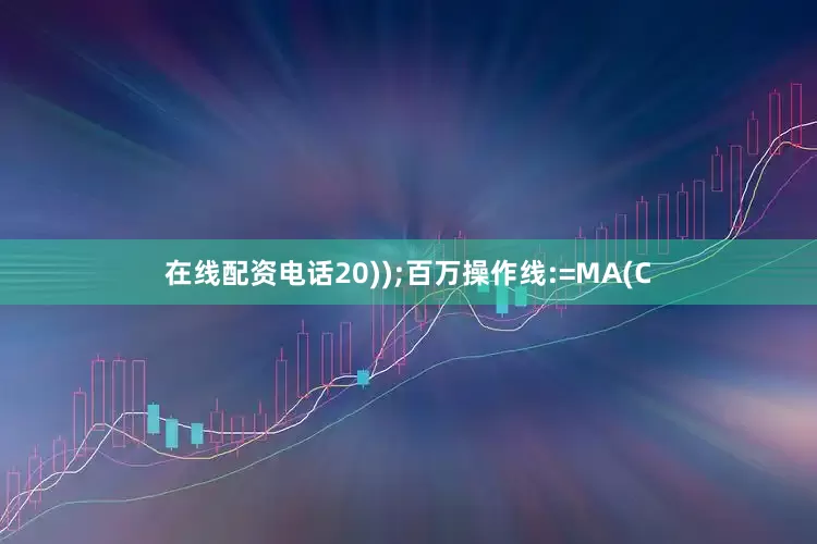 在线配资电话20));百万操作线:=MA(C