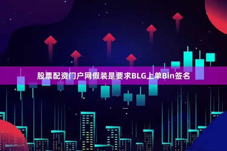 股票配资门户网假装是要求BLG上单Bin签名