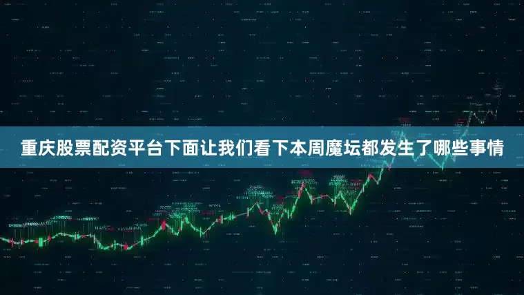 重庆股票配资平台下面让我们看下本周魔坛都发生了哪些事情