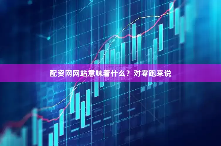 配资网网站意味着什么？对零跑来说
