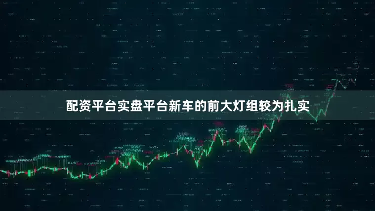 配资平台实盘平台新车的前大灯组较为扎实