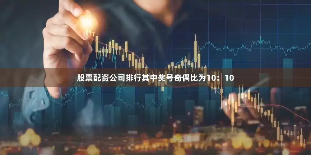 股票配资公司排行其中奖号奇偶比为10：10