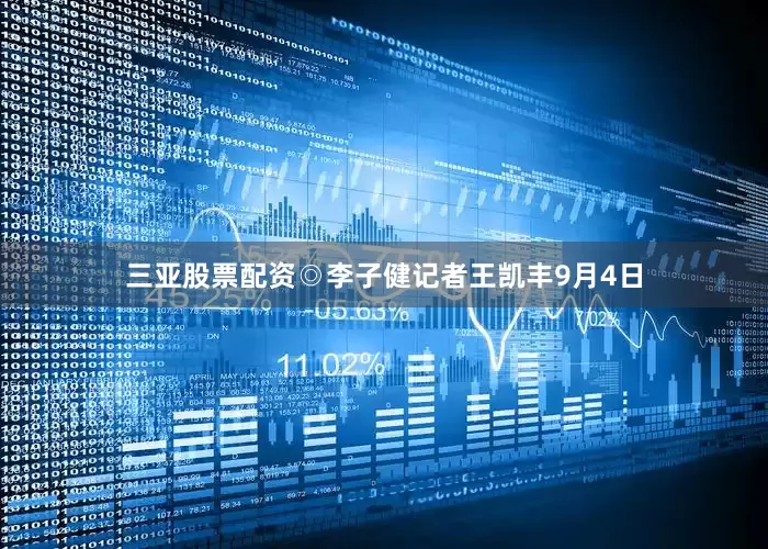 三亚股票配资◎李子健记者王凯丰9月4日
