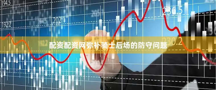 配资配资网弥补骑士后场的防守问题