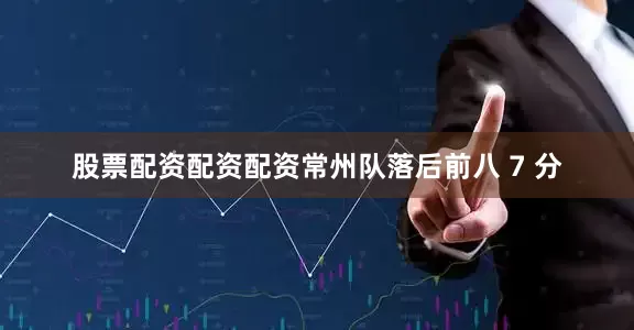 股票配资配资配资常州队落后前八 7 分