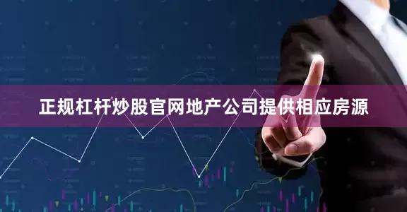 正规杠杆炒股官网地产公司提供相应房源