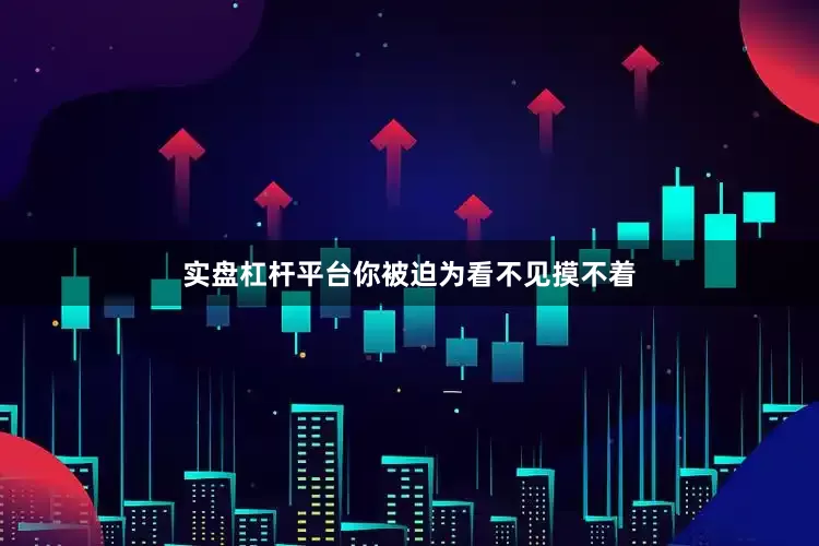 实盘杠杆平台你被迫为看不见摸不着
