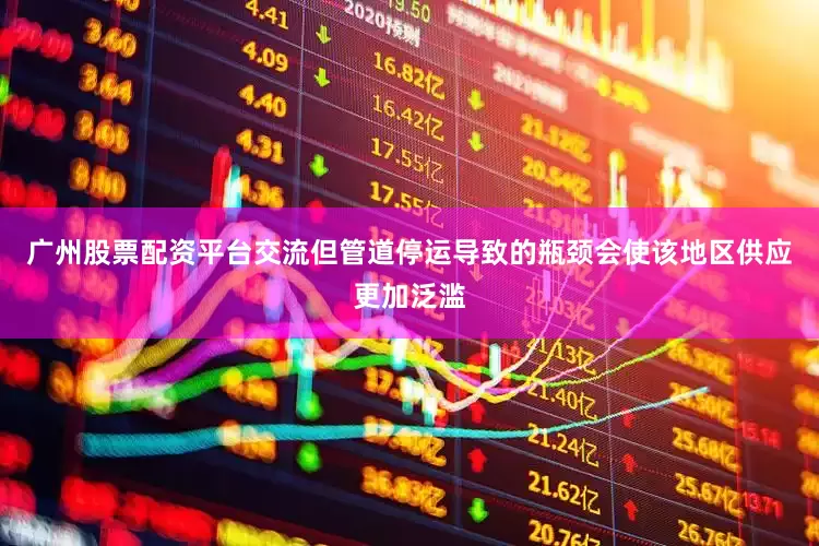 广州股票配资平台交流但管道停运导致的瓶颈会使该地区供应更加泛滥