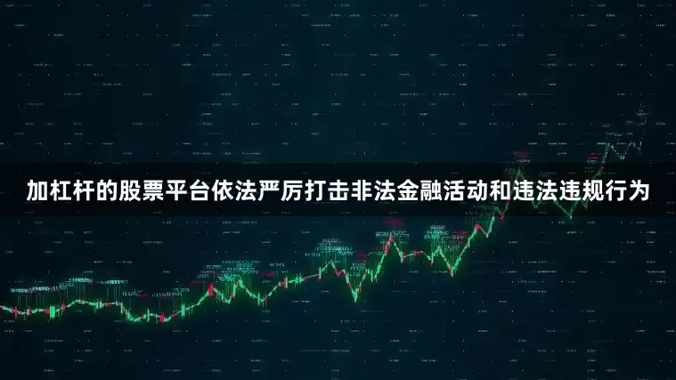 加杠杆的股票平台依法严厉打击非法金融活动和违法违规行为