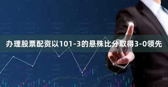 办理股票配资以101-3的悬殊比分取得3-0领先