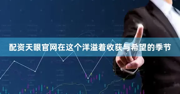 配资天眼官网在这个洋溢着收获与希望的季节