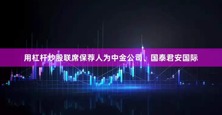 用杠杆炒股联席保荐人为中金公司、国泰君安国际