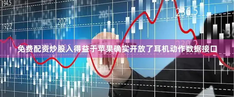 免费配资炒股入得益于苹果确实开放了耳机动作数据接口
